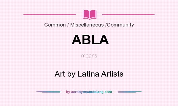 What does ABLA mean? It stands for Art by Latina Artists