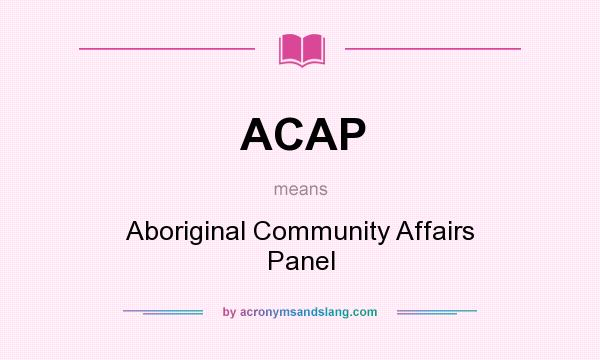 What does ACAP mean? It stands for Aboriginal Community Affairs Panel