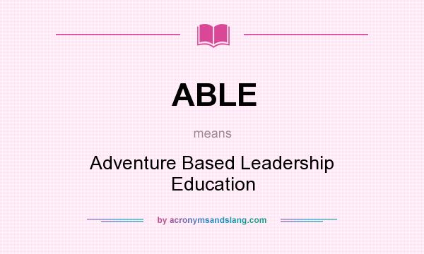What does ABLE mean? It stands for Adventure Based Leadership Education