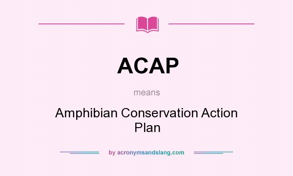 What does ACAP mean? It stands for Amphibian Conservation Action Plan