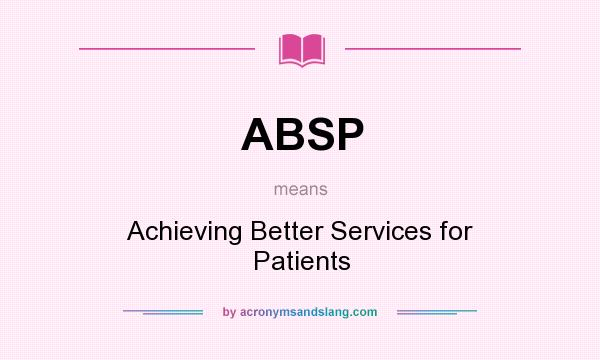 What does ABSP mean? It stands for Achieving Better Services for Patients