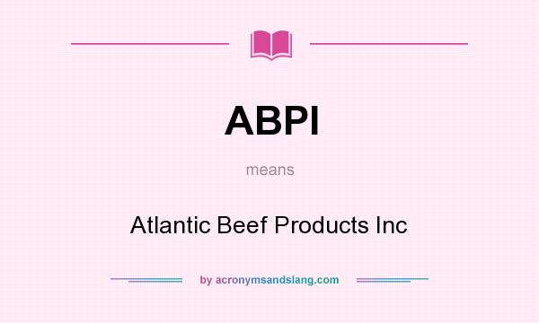 What does ABPI mean? It stands for Atlantic Beef Products Inc