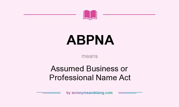 What does ABPNA mean? It stands for Assumed Business or Professional Name Act