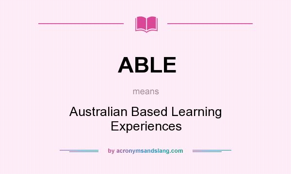 What does ABLE mean? It stands for Australian Based Learning Experiences