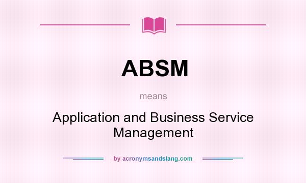 What does ABSM mean? It stands for Application and Business Service Management