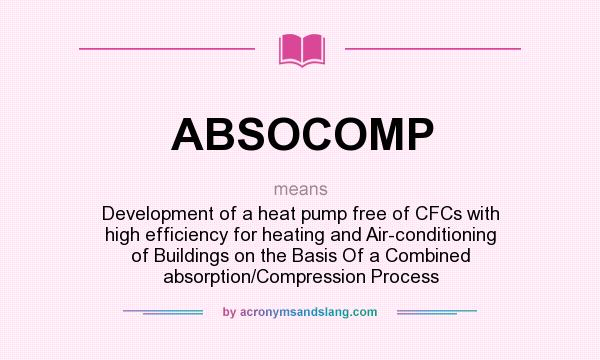 What does ABSOCOMP mean? It stands for Development of a heat pump free of CFCs with high efficiency for heating and Air-conditioning of Buildings on the Basis Of a Combined absorption/Compression Process