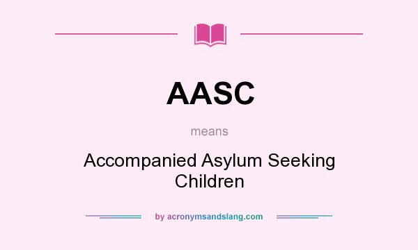 What does AASC mean? It stands for Accompanied Asylum Seeking Children