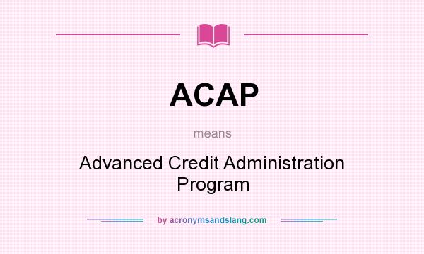 What does ACAP mean? It stands for Advanced Credit Administration Program
