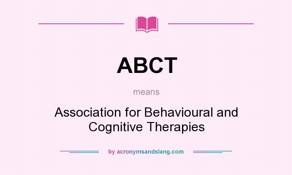 What does ABCT mean? It stands for Association for Behavioural and Cognitive Therapies