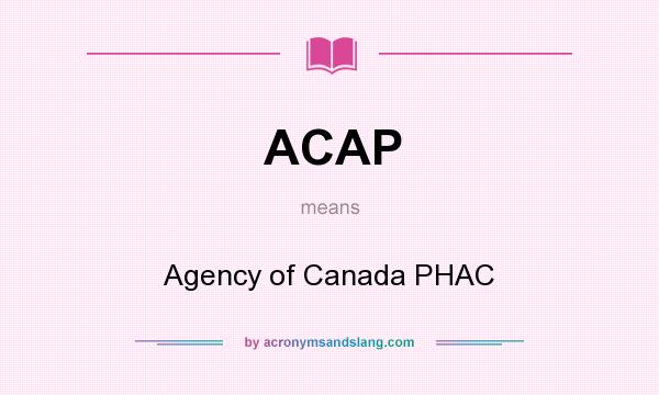 What does ACAP mean? It stands for Agency of Canada PHAC