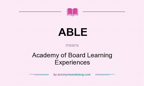 What does ABLE mean? It stands for Academy of Board Learning Experiences