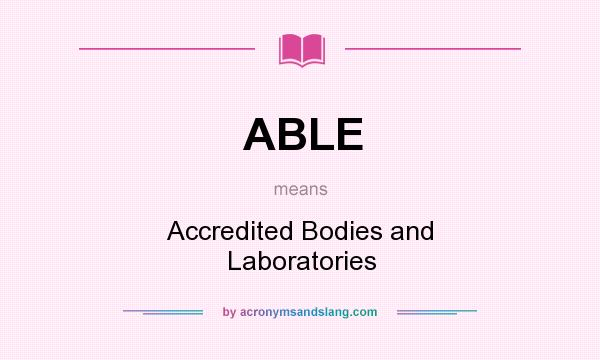 What does ABLE mean? It stands for Accredited Bodies and Laboratories