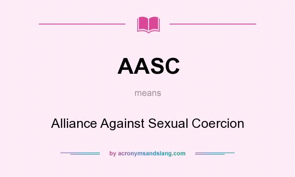 What does AASC mean? It stands for Alliance Against Sexual Coercion