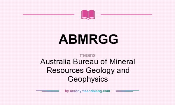 What does ABMRGG mean? It stands for Australia Bureau of Mineral Resources Geology and Geophysics