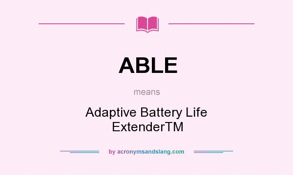 What does ABLE mean? It stands for Adaptive Battery Life ExtenderTM