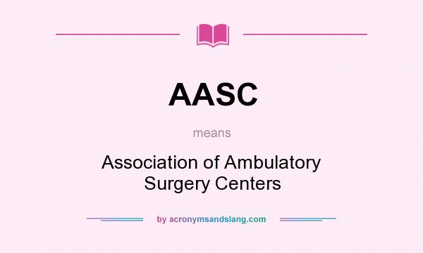 What does AASC mean? It stands for Association of Ambulatory Surgery Centers