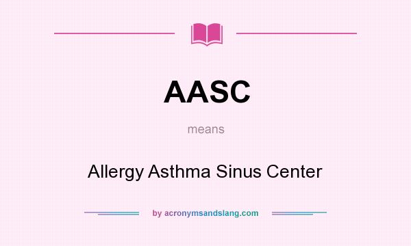 What does AASC mean? It stands for Allergy Asthma Sinus Center