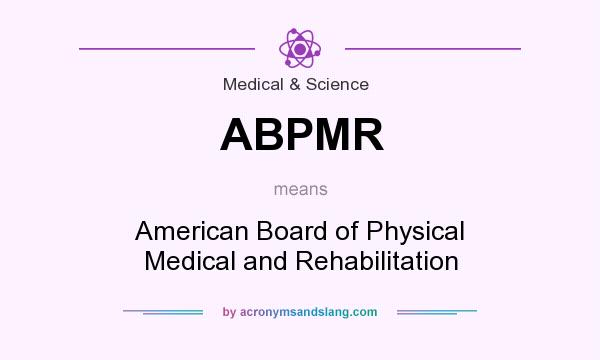 What does ABPMR mean? It stands for American Board of Physical Medical and Rehabilitation
