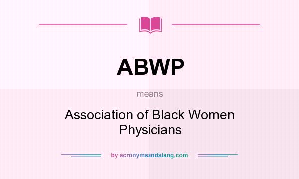 What does ABWP mean? It stands for Association of Black Women Physicians