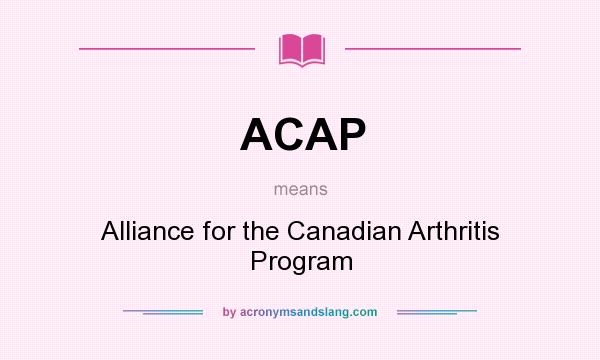 What does ACAP mean? It stands for Alliance for the Canadian Arthritis Program