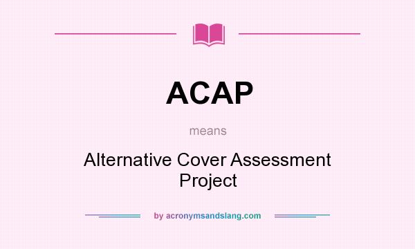 What does ACAP mean? It stands for Alternative Cover Assessment Project