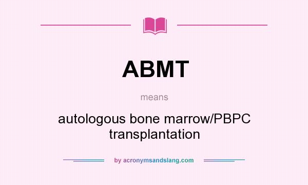 What does ABMT mean? It stands for autologous bone marrow/PBPC transplantation