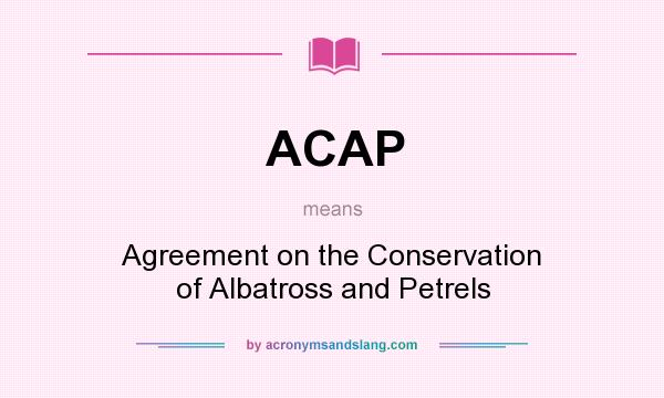 What does ACAP mean? It stands for Agreement on the Conservation of Albatross and Petrels