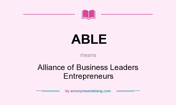 What does ABLE mean? It stands for Alliance of Business Leaders Entrepreneurs