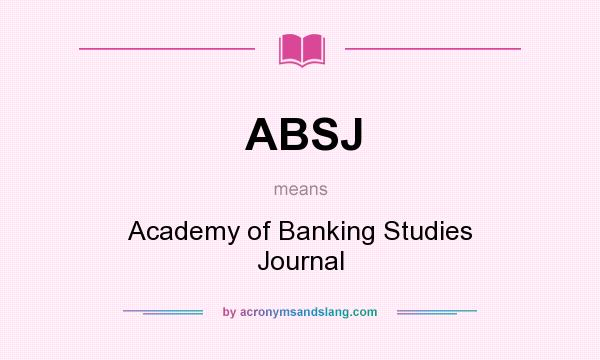 What does ABSJ mean? It stands for Academy of Banking Studies Journal
