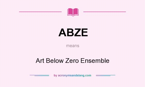 What does ABZE mean? It stands for Art Below Zero Ensemble