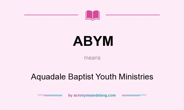 What does ABYM mean? It stands for Aquadale Baptist Youth Ministries