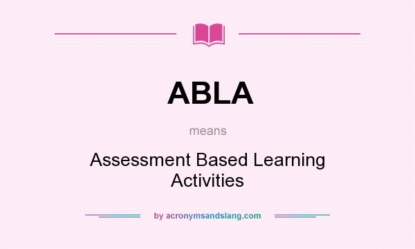 What does ABLA mean? It stands for Assessment Based Learning Activities