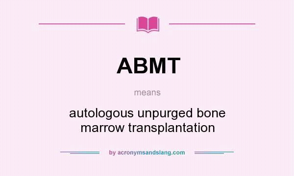 What does ABMT mean? It stands for autologous unpurged bone marrow transplantation