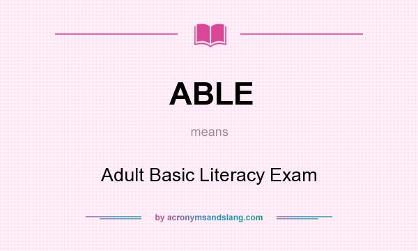 What does ABLE mean? It stands for Adult Basic Literacy Exam