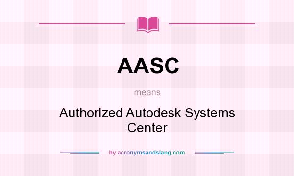 What does AASC mean? It stands for Authorized Autodesk Systems Center
