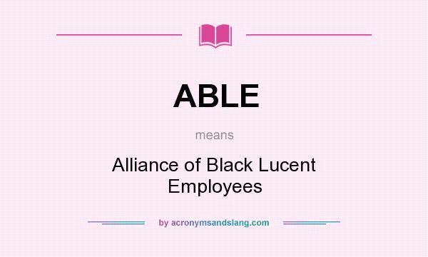 What does ABLE mean? It stands for Alliance of Black Lucent Employees