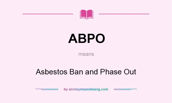 What does ABPO mean? It stands for Asbestos Ban and Phase Out