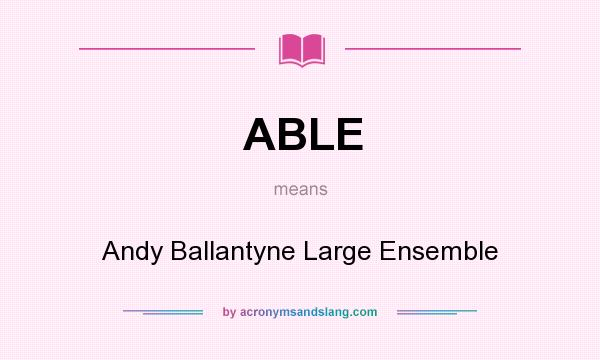 What does ABLE mean? It stands for Andy Ballantyne Large Ensemble