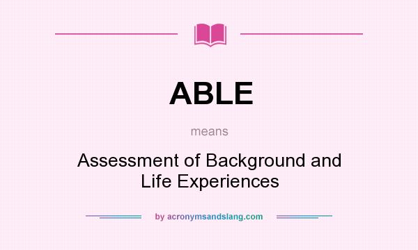 What does ABLE mean? It stands for Assessment of Background and Life Experiences