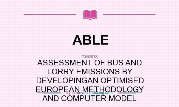 What does ABLE mean? It stands for ASSESSMENT OF BUS AND LORRY EMISSIONS BY DEVELOPINGAN OPTIMISED EUROPEAN METHODOLOGY AND COMPUTER MODEL