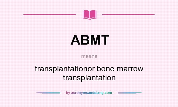 What does ABMT mean? It stands for transplantationor bone marrow transplantation