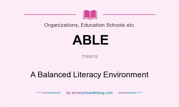 What does ABLE mean? It stands for A Balanced Literacy Environment