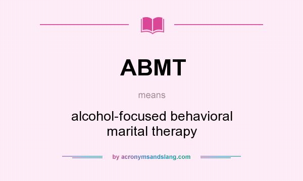 What does ABMT mean? It stands for alcohol-focused behavioral marital therapy