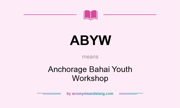 What does ABYW mean? It stands for Anchorage Bahai Youth Workshop