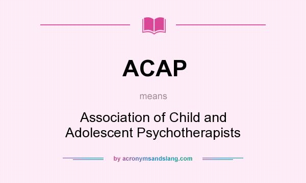 What does ACAP mean? It stands for Association of Child and Adolescent Psychotherapists