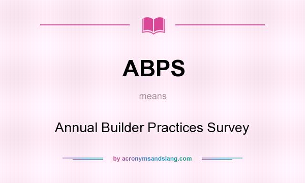 What does ABPS mean? It stands for Annual Builder Practices Survey