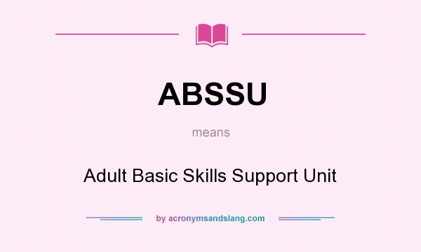 What does ABSSU mean? It stands for Adult Basic Skills Support Unit