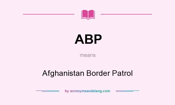 What does ABP mean? It stands for Afghanistan Border Patrol