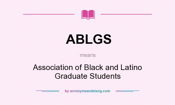 What does ABLGS mean? It stands for Association of Black and Latino Graduate Students