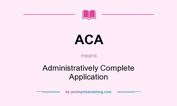 What does ACA mean? It stands for Administratively Complete Application